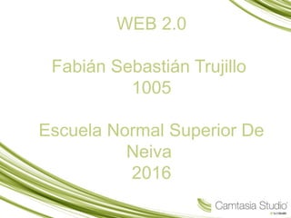 WEB 2.0
Fabián Sebastián Trujillo
1005
Escuela Normal Superior De
Neiva
2016
 