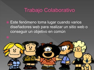  Este fenómeno toma lugar cuando varios
diseñadores web para realizar un sitio web o
conseguir un objetivo en común

 