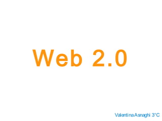 Web 2.0
ValentinaAsnaghi 3°C
 