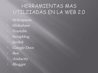  -Wikispaces
 -Slideshare
 -Youtube
 -Scrapblog
 -Scribd
 -Google Docs
 -Box
 -Audacity
 -Blogger
 