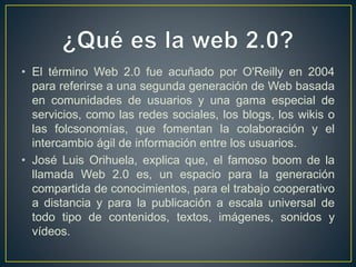 • El término Web 2.0 fue acuñado por O'Reilly en 2004
para referirse a una segunda generación de Web basada
en comunidades...