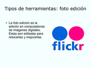 Tipos de herramientas: foto edición
● La foto edición es la
edición en computadoras
de imágenes digitales.
Estas son editadas para
retocarlas y mejorarlas.
 