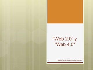 “Web 2.0” y
"Web 4.0"
Maria Fernanda Montiel Fernandez1
 
