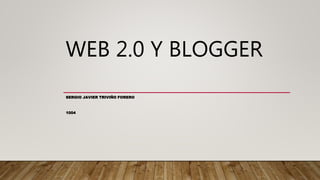 WEB 2.0 Y BLOGGER
SERGIO JAVIER TRIVIÑO FORERO
1004
 