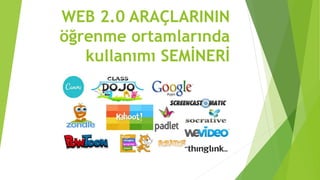 WEB 2.0 ARAÇLARININ
öğrenme ortamlarında
kullanımı SEMİNERİ
 