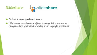ݺߣshare
 Online sunum paylaşım aracı-
 bilgisayarınızda hazırladığınız powerpoint sunumlarınızı
dünyanın her yerindeki arkadaşlarınızla paylaşabilirsiniz.
 