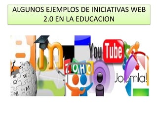 ALGUNOS EJEMPLOS DE INICIATIVAS WEB
2.0 EN LA EDUCACION
 