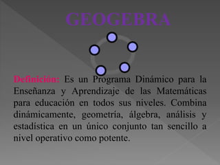 GEOGEBRA
Definición: Es un Programa Dinámico para la
Enseñanza y Aprendizaje de las Matemáticas
para educación en todos su...
