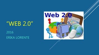 “WEB 2.0”
2016
ERIKA LORENTE
 