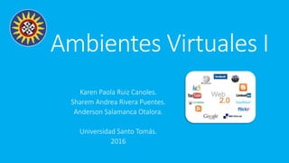 Ambientes Virtuales I
Karen Paola Ruiz Canoles.
Sharem Andrea Rivera Puentes.
Anderson Salamanca Otalora.
Universidad Santo Tomás.
2016
 