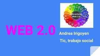 WEB 2.0 Andrea Irigoyen
Tic, trabajo social
 