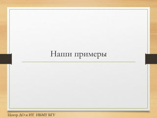 Наши примеры
Центр ДО и ИТ ИБМТ БГУ
 