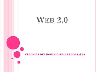 WEB 2.0
VERONICA DEL ROSARIO JUAREZ GONZALEZ
 