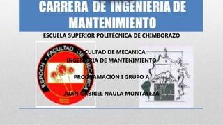 ESCUELA SUPERIOR POLITÉCNICA DE CHIMBORAZO
FACULTAD DE MECANICA
INGENIERIA DE MANTENIMIENTO
PROGRAMACIÓN I GRUPO A
JUAN GABRIEL NAULA MONTALEZA
 