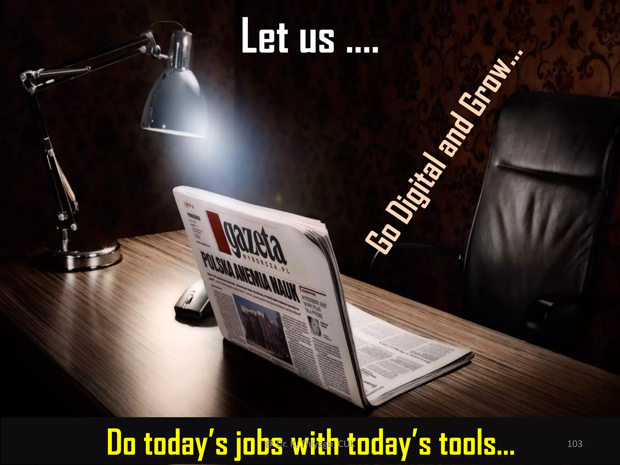 Do today’s jobs with today’s tools…
Let us ….
@ Dr. K. Thiyagu, CUK 103
 