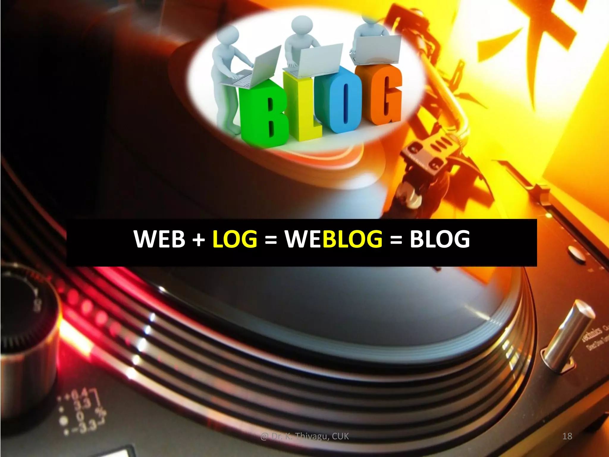 WEB + LOG = WEBLOG = BLOG
@ Dr. K. Thiyagu, CUK 18
 