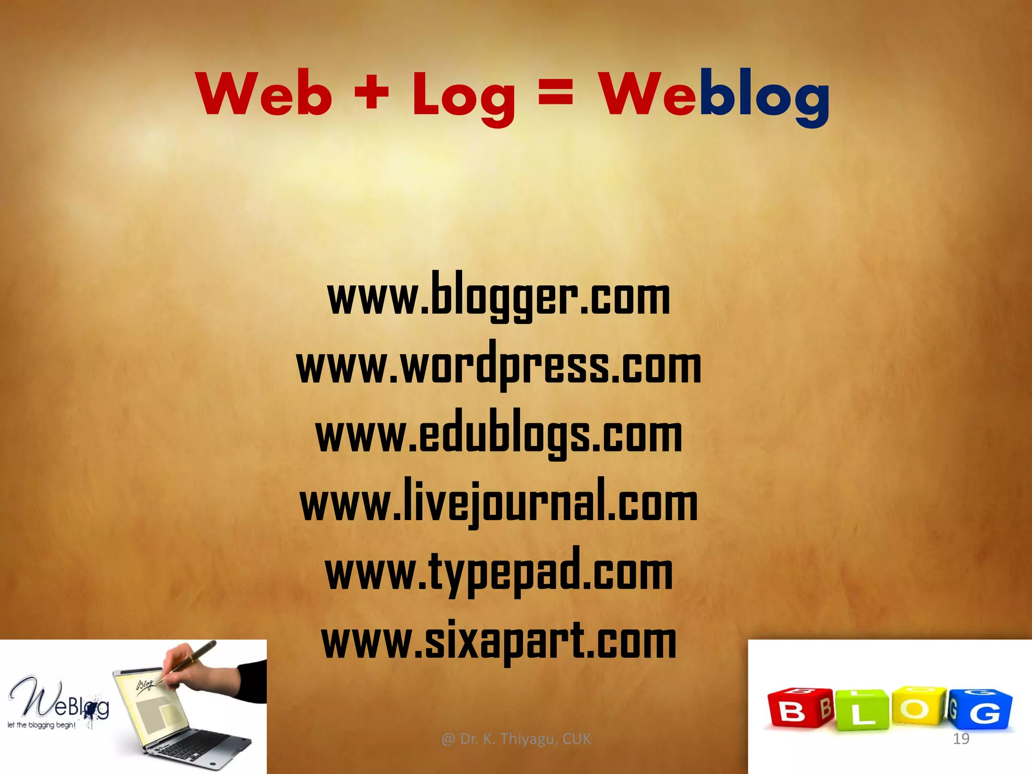 www.blogger.com
www.wordpress.com
www.edublogs.com
www.livejournal.com
www.typepad.com
www.sixapart.com
Web + Log = Weblog
@ Dr. K. Thiyagu, CUK 19
 