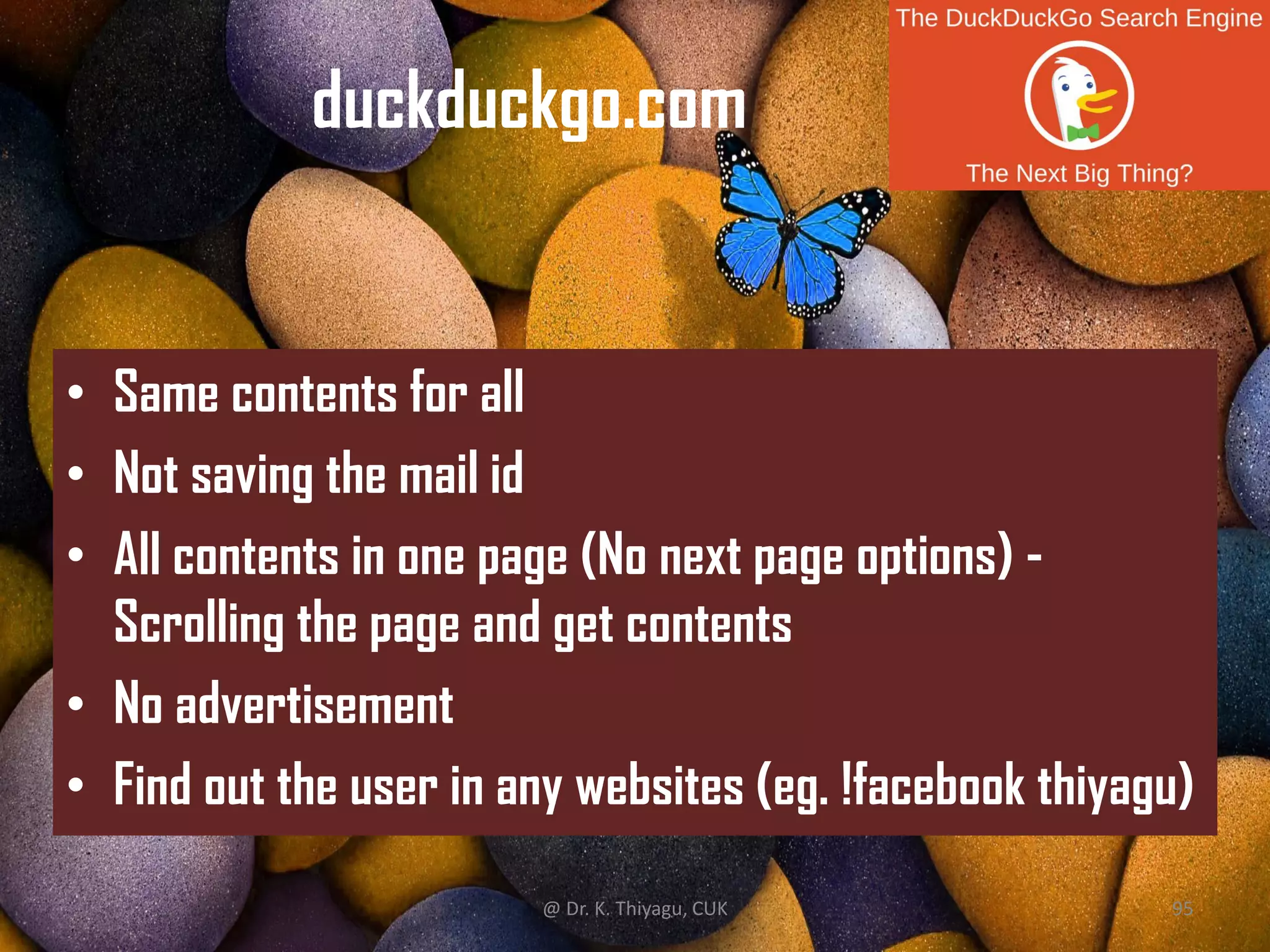 duckduckgo.com
• Same contents for all
• Not saving the mail id
• All contents in one page (No next page options) -
Scrolling the page and get contents
• No advertisement
• Find out the user in any websites (eg. !facebook thiyagu)
@ Dr. K. Thiyagu, CUK 95
 