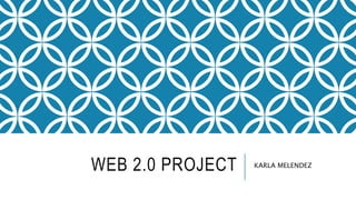 WEB 2.0 PROJECT KARLA MELENDEZ
 