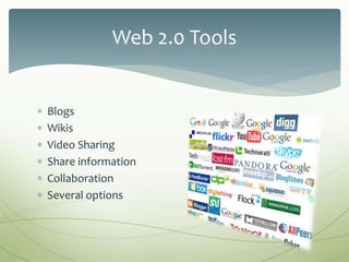  Blogs
 Wikis
 Video Sharing
 Share information
 Collaboration
 Several options
Web 2.0 Tools
 