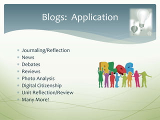  Journaling/Reflection
 News
 Debates
 Reviews
 Photo Analysis
 Digital Citizenship
 Unit Reflection/Review
 Many More!
Blogs: Application
 