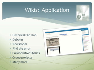  Historical Fan club
 Debates
 Newsroom
 Find the error
 Collaborative Stories
 Group projects
 Many more!
Wikis: Application
 