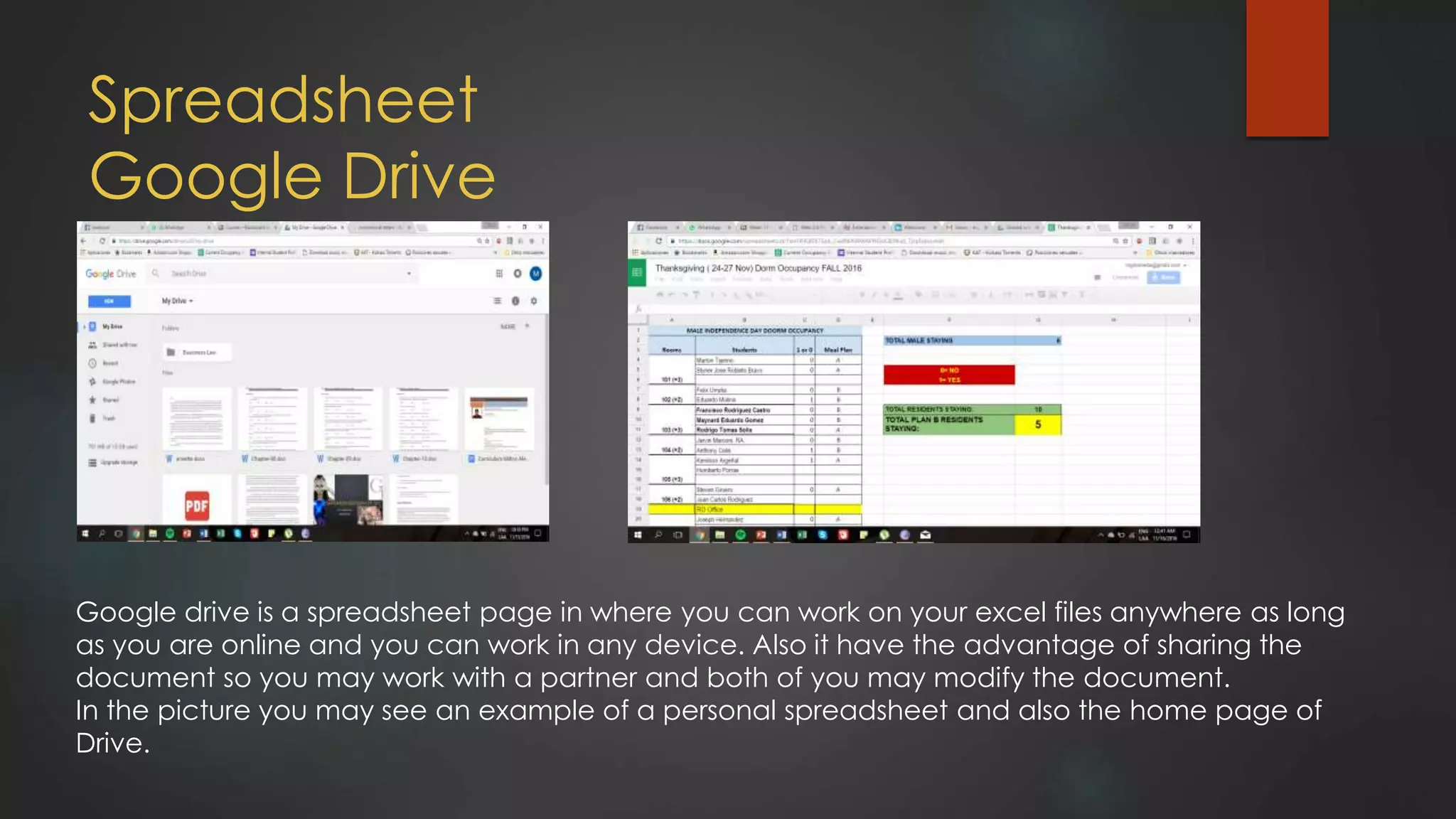 Spreadsheet
Google Drive
Google drive is a spreadsheet page in where you can work on your excel files anywhere as long
as you are online and you can work in any device. Also it have the advantage of sharing the
document so you may work with a partner and both of you may modify the document.
In the picture you may see an example of a personal spreadsheet and also the home page of
Drive.
 