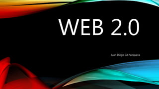 WEB 2.0
Juan Diego Gil Panqueva
 