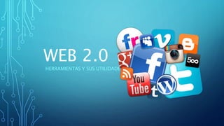 WEB 2.0
HERRAMIENTAS Y SUS UTILIDADES
 
