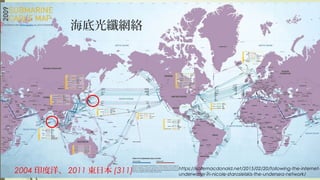 海底光纖網絡
2004 印度洋、 2011 東日本 (311) https://katemacdonald.net/2015/02/20/following-the-internet-
underwater-in-nicole-starosielskis-the-undersea-network/
 
