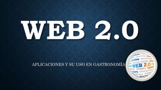 WEB 2.0
APLICACIONES Y SU USO EN GASTRONOMÍA
 
