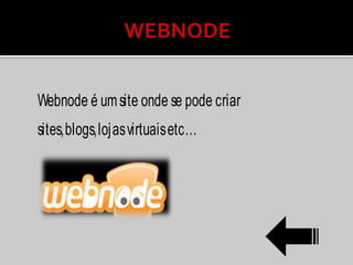 Webnode é umsite onde se pode criar
sites,blogs,lojasvirtuaisetc…
 
