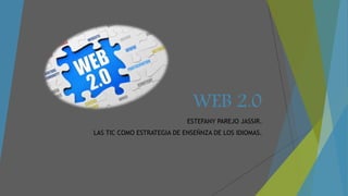 WEB 2.0
ESTEFANY PAREJO JASSIR.
LAS TIC COMO ESTRATEGIA DE ENSEÑNZA DE LOS IDIOMAS.
 