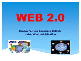 WEB 2.0
Sandra Patricia Escalante Galindo
Universidad del Atlántico
 