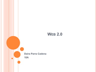WEB 2.0
Daira Parra Cadena
10A
 