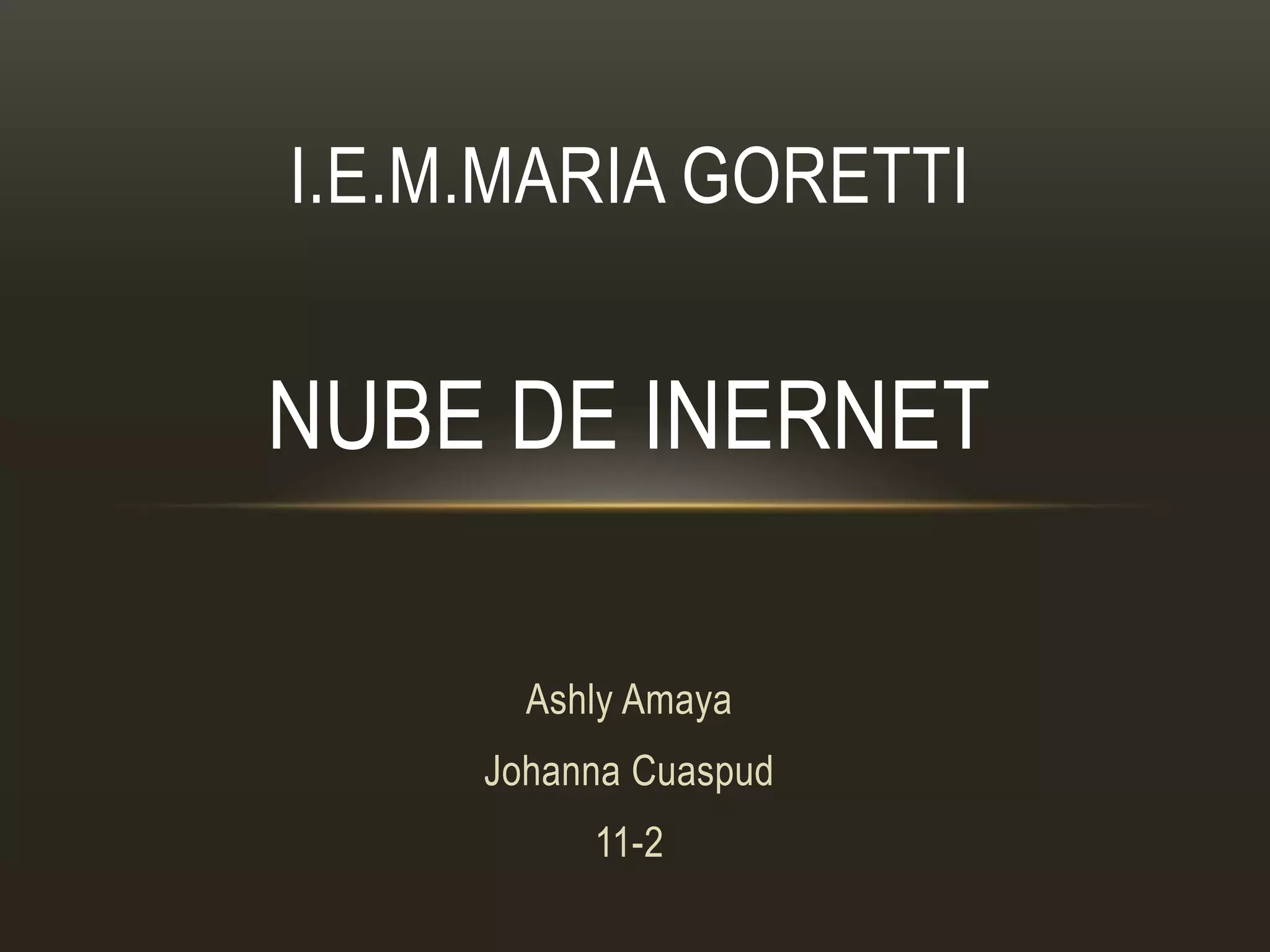 Ashly Amaya
Johanna Cuaspud
11-2
I.E.M.MARIA GORETTI
NUBE DE INERNET
 