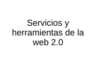 Servicios y
herramientas de la
web 2.0
 