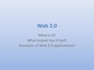 Web 2.0
What is it?
What impact has it had?
Examples of Web 2.0 applications?
 