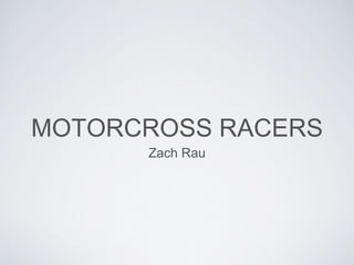 MOTORCROSS RACERS
Zach Rau
 