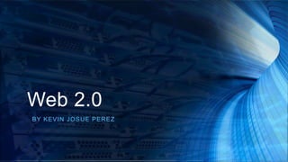 Web 2.0
BY KEVIN JOSUE PEREZ
 