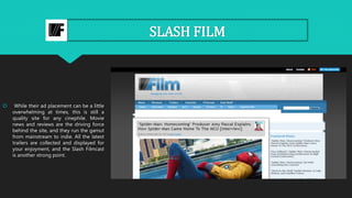 SLASH FILM
 While their ad placement can be a little
overwhelming at times, this is still a
quality site for any cinephil...