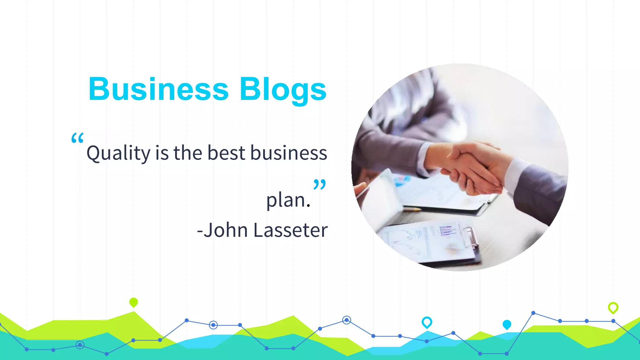 Business Blogs
“Quality is the best business
plan.”
-John Lasseter
 