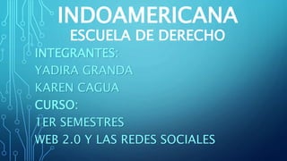 INDOAMERICANA
ESCUELA DE DERECHO
INTEGRANTES:
YADIRA GRANDA
KAREN CAGUA
CURSO:
1ER SEMESTRES
WEB 2.0 Y LAS REDES SOCIALES
 