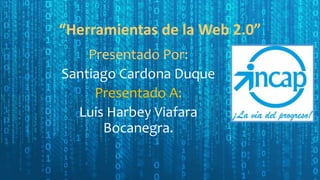 “Herramientas de la Web 2.0”
Presentado Por:
Santiago Cardona Duque
Presentado A:
Luis Harbey Viafara
Bocanegra.
 