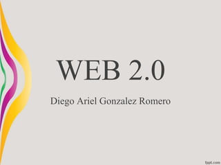 WEB 2.0
Diego Ariel Gonzalez Romero
 