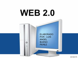 WEB 2.0
ELABORADO
POR : LUIS
ANGEL
BUENO
PEREZ
 