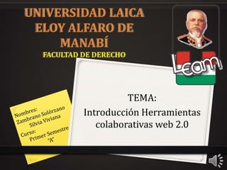UNIVERSIDAD LAICA
ELOY ALFARO DE
MANABÍ
FACULTAD DE DERECHO
TEMA:
Introducción Herramientas
colaborativas web 2.0
 