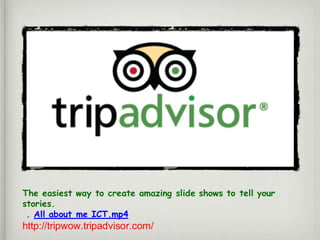 The easiest way to create amazing slide shows to tell your
stories.
. All about me ICT.mp4
http://tripwow.tripadvisor.com/
 