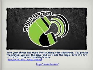 Turn your photos and music into stunning video slideshows. You provide
the photos, you pick the song, and we'll add the magic. Give it a try
— it's fast, free and shockingly easy.
.iTEC Cycle 4 Tell a Story - My Super Friends.mp4
http://animoto.com/
 