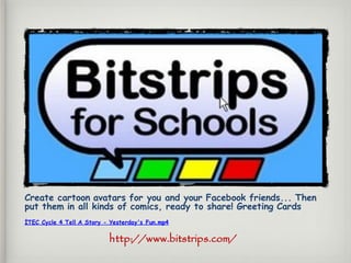 Create cartoon avatars for you and your Facebook friends... Then
put them in all kinds of comics, ready to share! Greeting Cards
İTEC Cycle 4 Tell A Story - Yesterday's Fun.mp4
http://www.bitstrips.com/
 